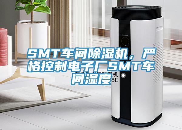 SMT車間除濕機(jī)，嚴(yán)格控制電子廠SMT車間濕度