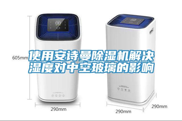 使用安詩曼除濕機(jī)解決濕度對(duì)中空玻璃的影響