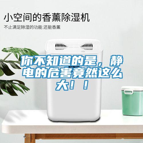 你不知道的是，靜電的危害竟然這么大?。?></div>
								<div   id=