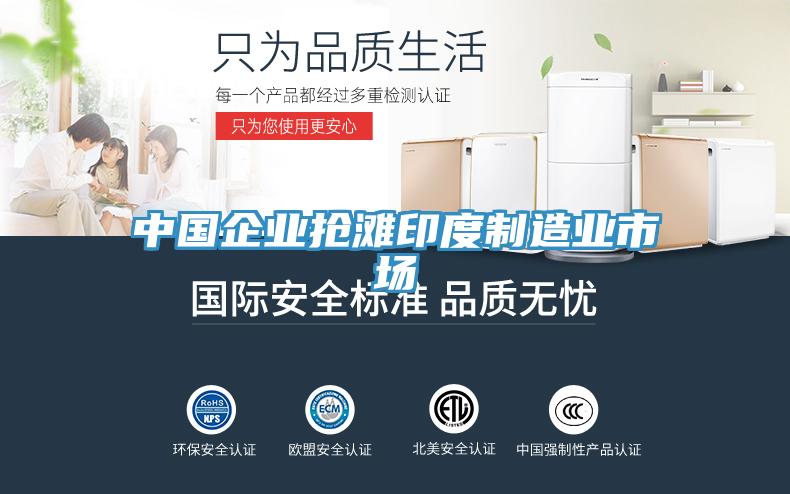 中國企業(yè)搶灘印度制造業(yè)市場