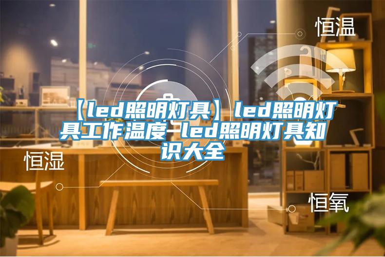 【led照明燈具】led照明燈具工作溫度 led照明燈具知識(shí)大全