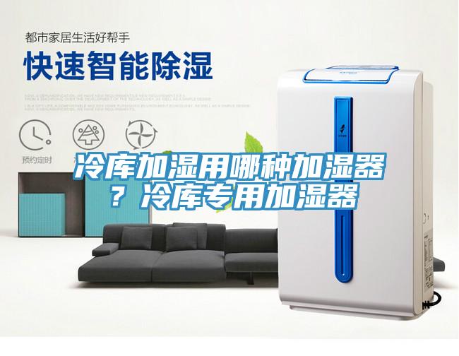 冷庫加濕用哪種加濕器？冷庫專用加濕器