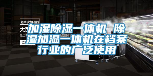 加濕除濕一體機 除濕加濕一體機在檔案行業(yè)的廣泛使用