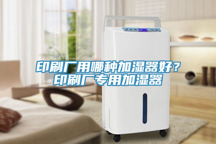 印刷廠用哪種加濕器好？印刷廠專用加濕器