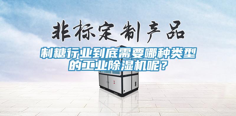 制糖行業(yè)到底需要哪種類型的工業(yè)除濕機(jī)呢？