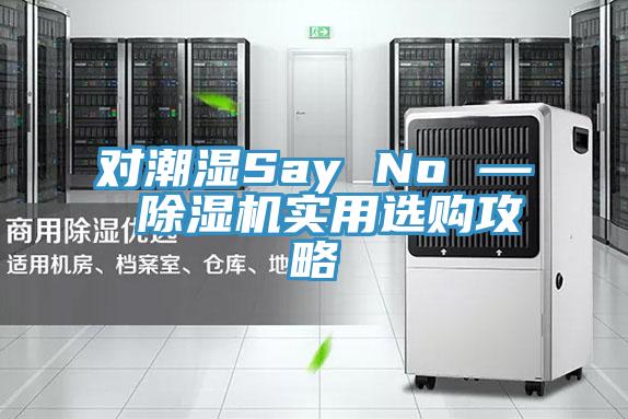 對潮濕Say No — 除濕機(jī)實(shí)用選購攻略