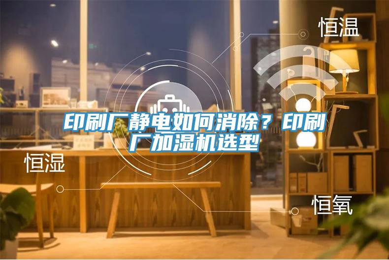 印刷廠靜電如何消除？印刷廠加濕機(jī)選型