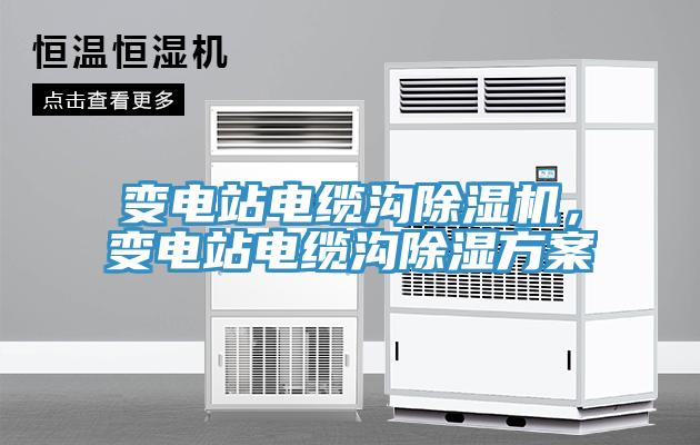 變電站電纜溝除濕機，變電站電纜溝除濕方案