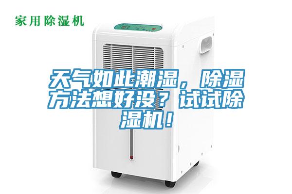 天氣如此潮濕，除濕方法想好沒(méi)？試試除濕機(jī)！