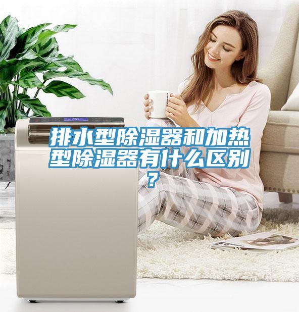 排水型除濕器和加熱型除濕器有什么區(qū)別？