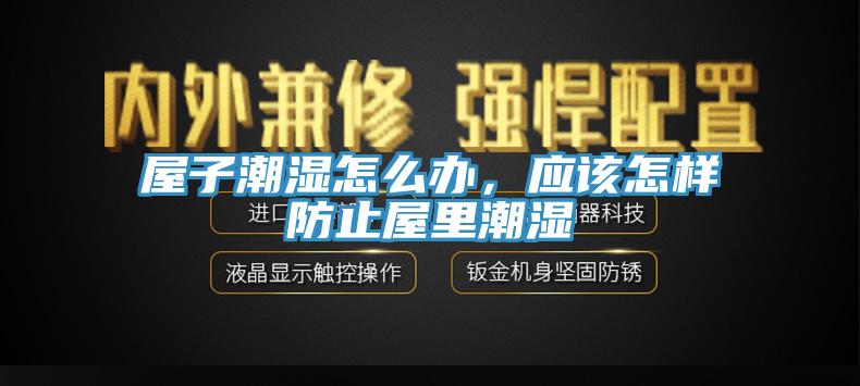 屋子潮濕怎么辦，應(yīng)該怎樣防止屋里潮濕