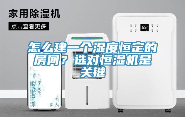 怎么建一個濕度恒定的房間？選對恒濕機(jī)是關(guān)鍵