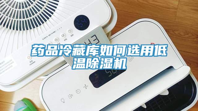 藥品冷藏庫如何選用低溫除濕機(jī)