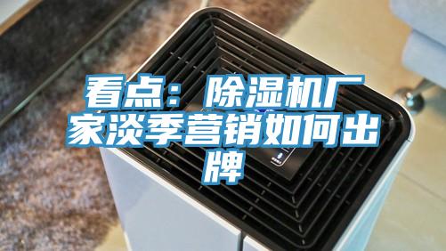 看點：除濕機廠家淡季營銷如何出牌