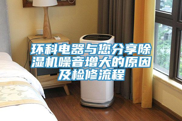 環(huán)科電器與您分享除濕機(jī)噪音增大的原因及檢修流程