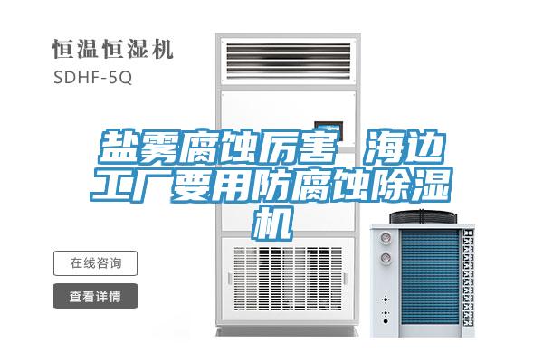 鹽霧腐蝕厲害 海邊工廠要用防腐蝕除濕機