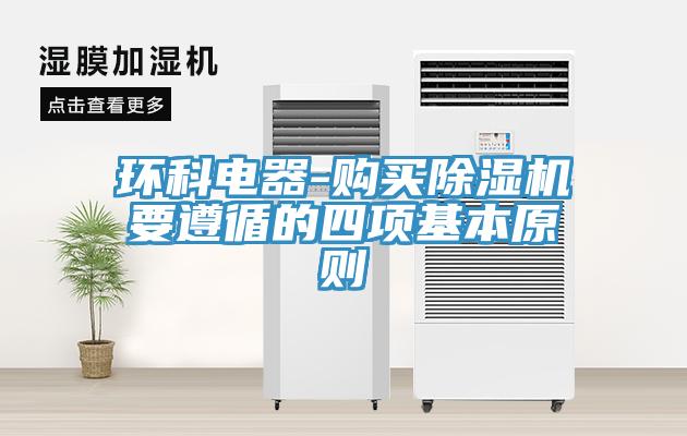 環(huán)科電器-購(gòu)買除濕機(jī)要遵循的四項(xiàng)基本原則