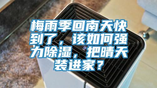 梅雨季回南天快到了，該如何強(qiáng)力除濕，把晴天裝進(jìn)家？