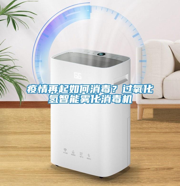 疫情再起如何消毒？過氧化氫智能霧化消毒機