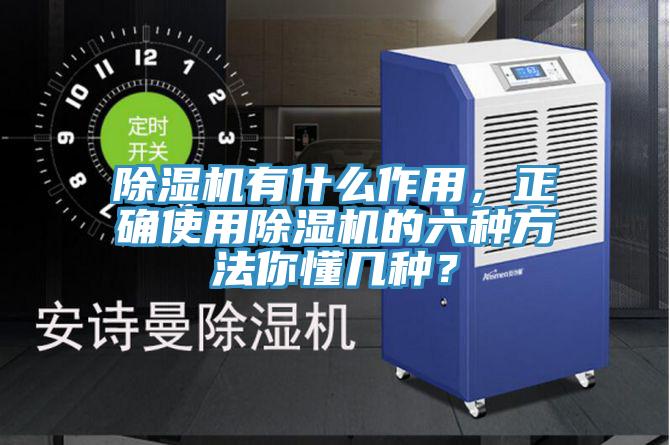 除濕機有什么作用，正確使用除濕機的六種方法你懂幾種？