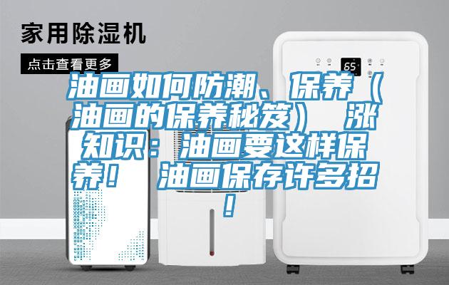 油畫如何防潮、保養(yǎng)（油畫的保養(yǎng)秘笈） 漲知識：油畫要這樣保養(yǎng)！ 油畫保存許多招！