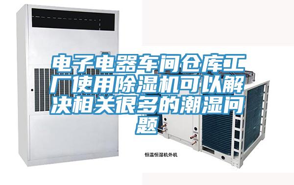 電子電器車間倉庫工廠使用除濕機可以解決相關(guān)很多的潮濕問題