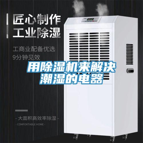 用除濕機(jī)來(lái)解決潮濕的電器