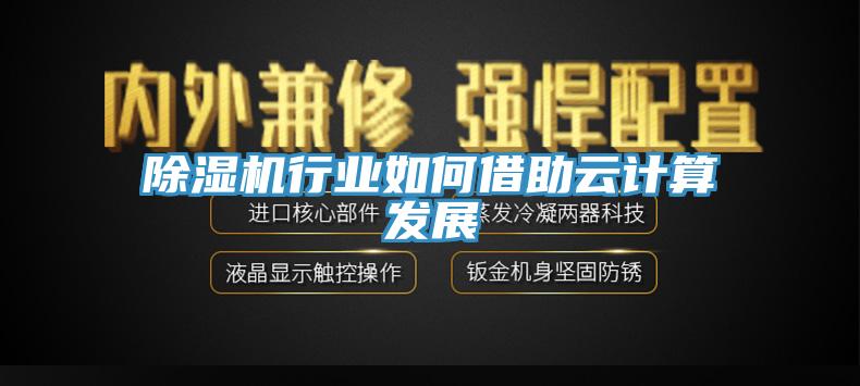 除濕機行業(yè)如何借助云計算發(fā)展