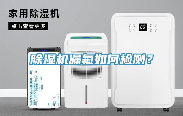 除濕機(jī)漏氟如何檢測(cè)？