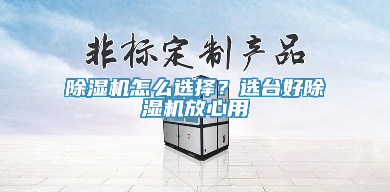 除濕機怎么選擇？選臺好除濕機放心用