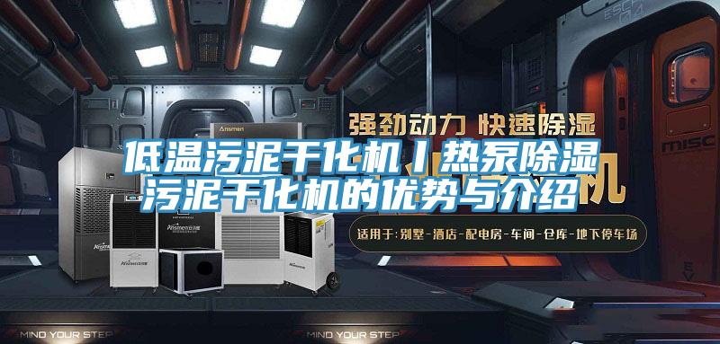 低溫污泥干化機丨熱泵除濕污泥干化機的優(yōu)勢與介紹