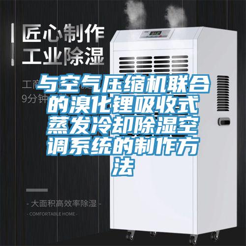 與空氣壓縮機聯(lián)合的溴化鋰吸收式蒸發(fā)冷卻除濕空調系統(tǒng)的制作方法