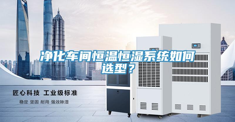 凈化車間恒溫恒濕系統(tǒng)如何選型？
