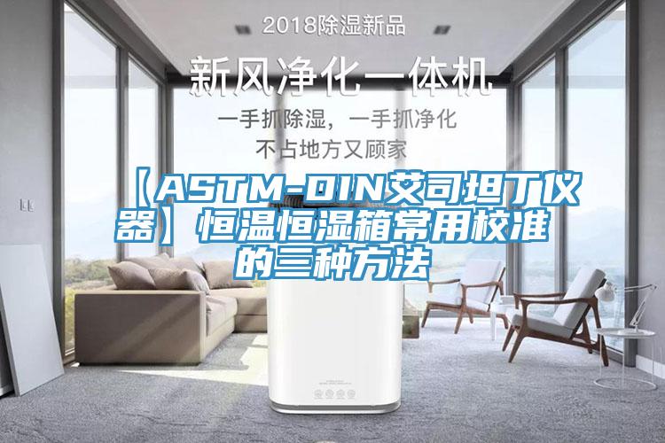 【ASTM-DIN艾司坦丁儀器】恒溫恒濕箱常用校準的三種方法