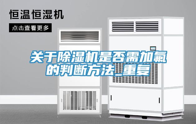 關(guān)于除濕機(jī)是否需加氟的判斷方法_重復(fù)