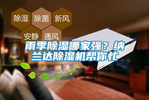 雨季除濕哪家強(qiáng)？納蘭達(dá)除濕機(jī)幫你忙
