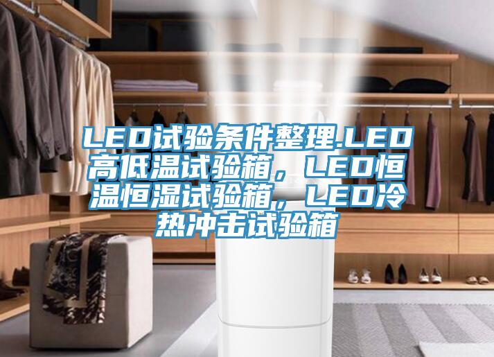 LED試驗(yàn)條件整理.LED高低溫試驗(yàn)箱，LED恒溫恒濕試驗(yàn)箱，LED冷熱沖擊試驗(yàn)箱