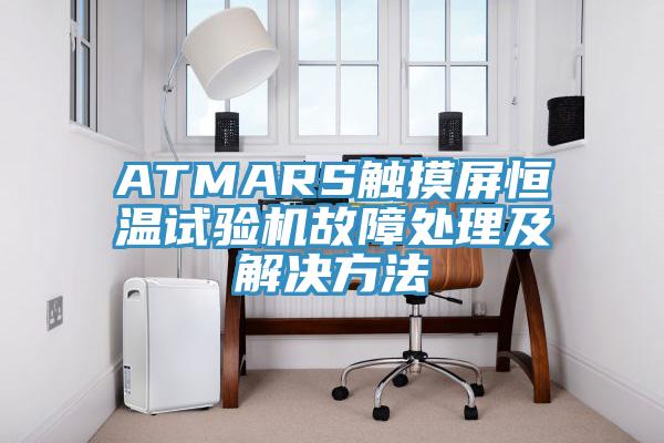 ATMARS觸摸屏恒溫試驗(yàn)機(jī)故障處理及解決方法