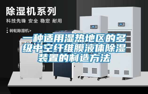 一種適用濕熱地區(qū)的多級(jí)中空纖維膜液體除濕裝置的制造方法