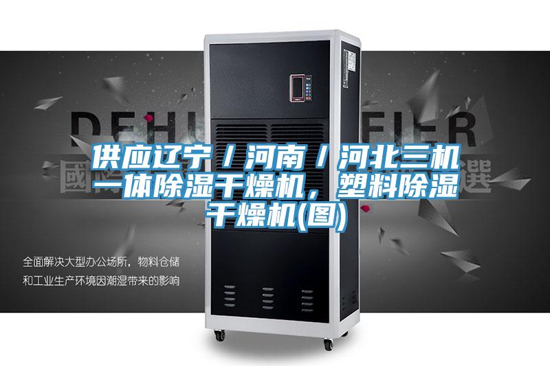 供應(yīng)遼寧／河南／河北三機(jī)一體除濕干燥機(jī)，塑料除濕干燥機(jī)(圖)