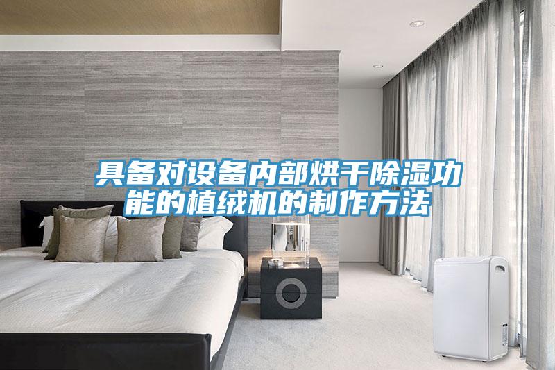 具備對(duì)設(shè)備內(nèi)部烘干除濕功能的植絨機(jī)的制作方法