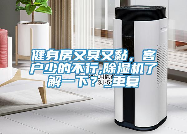 健身房又臭又黏，客戶少的不行,除濕機(jī)了解一下？_重復(fù)