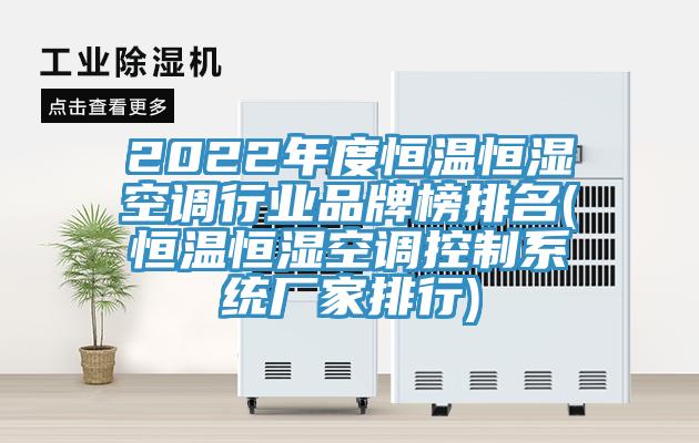 2022年度恒溫恒濕空調(diào)行業(yè)品牌榜排名(恒溫恒濕空調(diào)控制系統(tǒng)廠家排行)