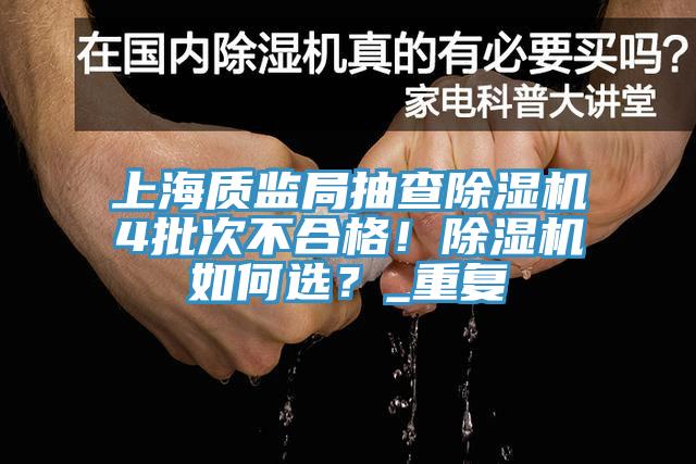 上海質(zhì)監(jiān)局抽查除濕機4批次不合格！除濕機如何選？_重復(fù)