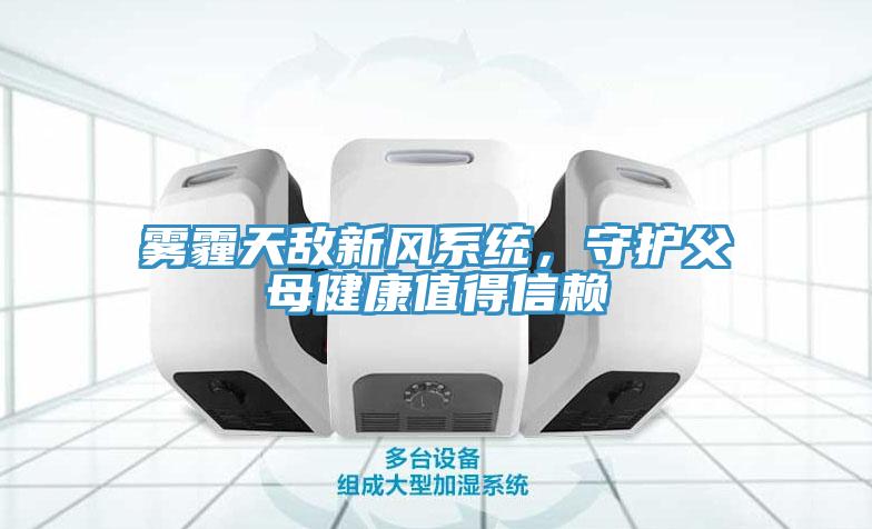 霧霾天敵新風(fēng)系統(tǒng)，守護(hù)父母健康值得信賴