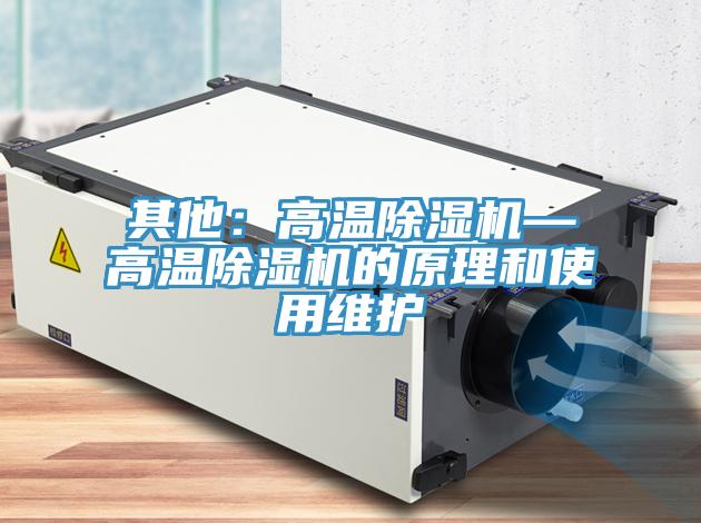 其他：高溫除濕機(jī)—高溫除濕機(jī)的原理和使用維護(hù)