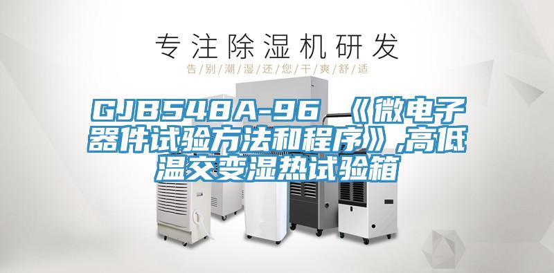 GJB548A-96 《微電子器件試驗(yàn)方法和程序》,高低溫交變濕熱試驗(yàn)箱