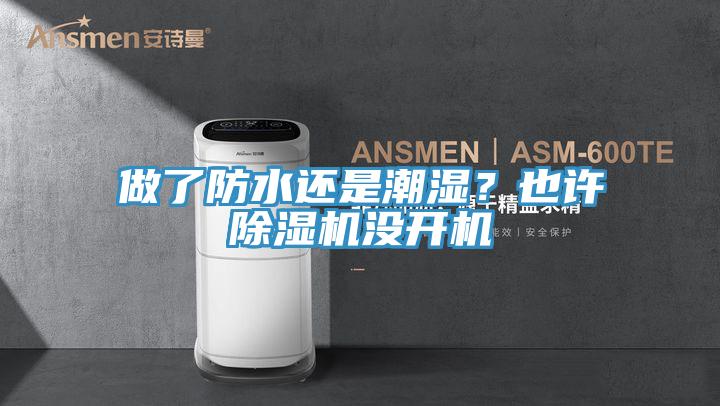 做了防水還是潮濕？也許除濕機(jī)沒(méi)開(kāi)機(jī)