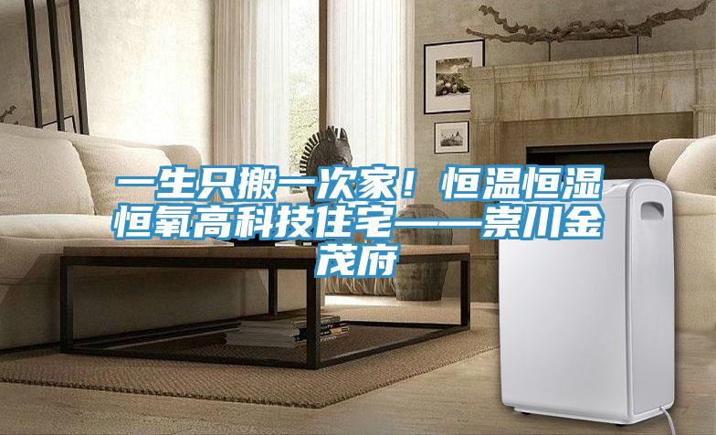 一生只搬一次家！恒溫恒濕恒氧高科技住宅——崇川金茂府