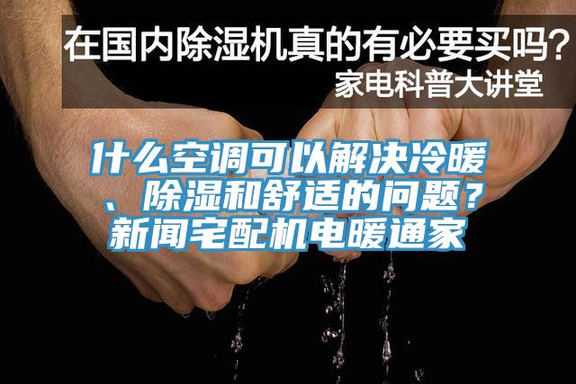 什么空調(diào)可以解決冷暖、除濕和舒適的問題？新聞?wù)錂C電暖通家